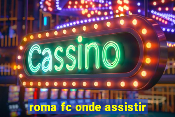 roma fc onde assistir